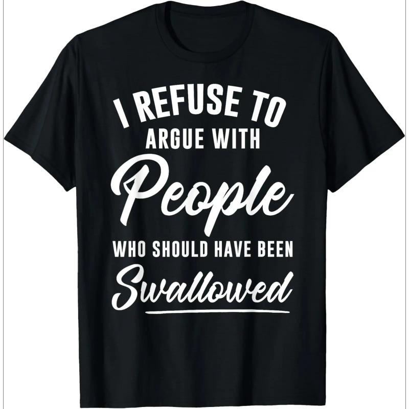 I Refuse to Argue with People Who Should Have Been Swallowed T-Shirt