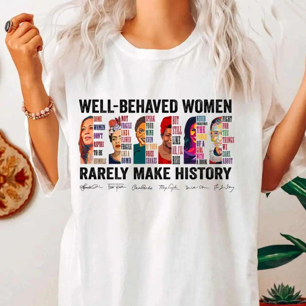 Well Behaved Women Rarely Make History T Shirt Feminist Equality Tee Girl Power Cotton Top