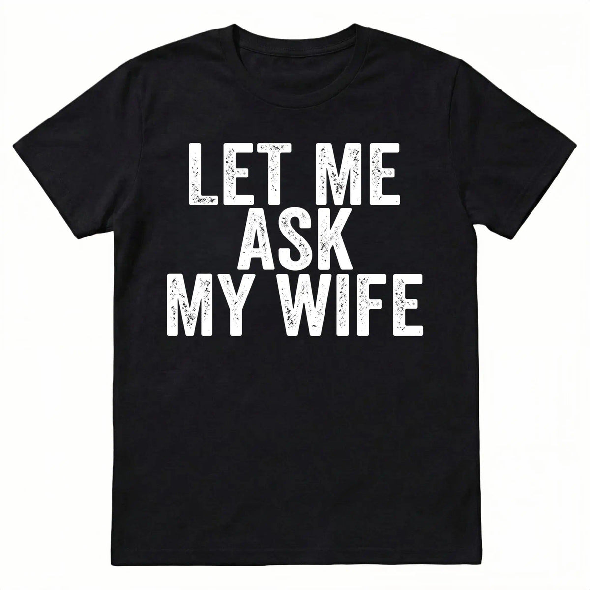 Best Gift for Husband - "Let Me Ask My Wife" Men's T-Shirt - Funny Anniversary, Birthday, Father's Day Present
